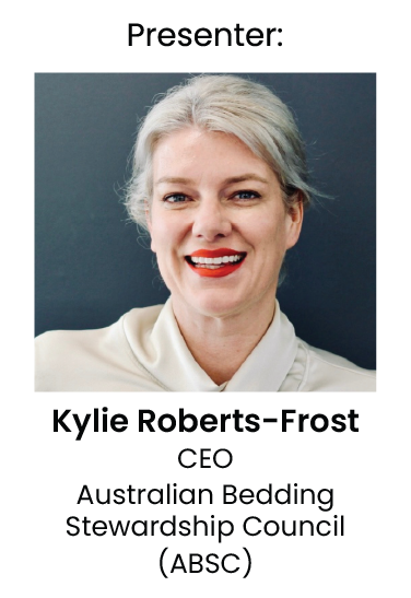 Presenter: Kylie Roberts-Frost, CEO, Australian Bedding Stewardship Council (ABSC)