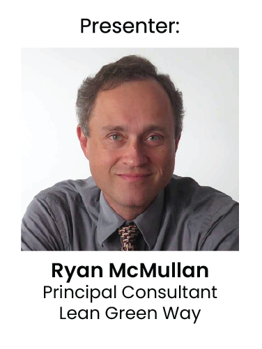 Presenter: Ryan McMullan, Principal Consultant, Lean Green Way